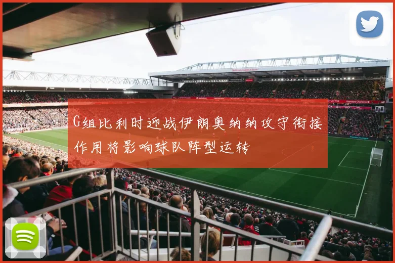 G组比利时迎战伊朗奥纳纳攻守衔接作用将影响球队阵型运转