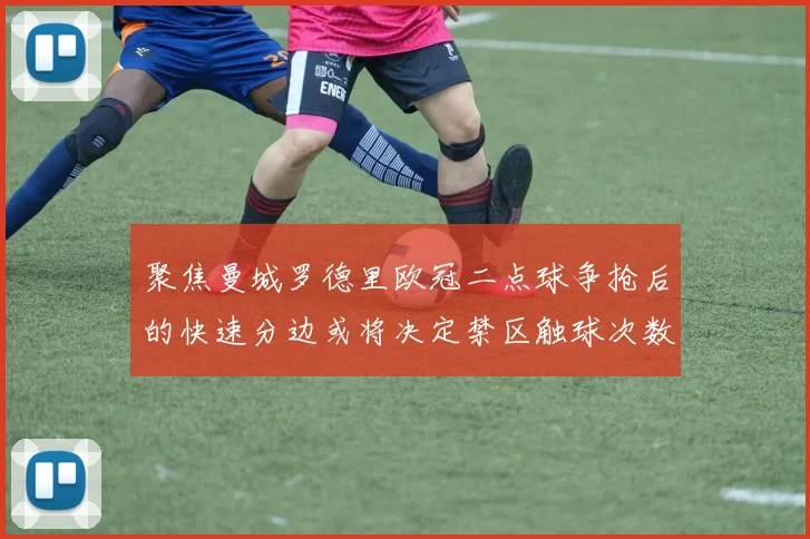 聚焦曼城罗德里欧冠二点球争抢后的快速分边或将决定禁区触球次数