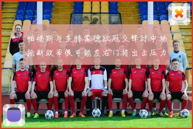 帕福斯与多特蒙德欧冠交锋时中场抢断效率很可能左右门将出击压力