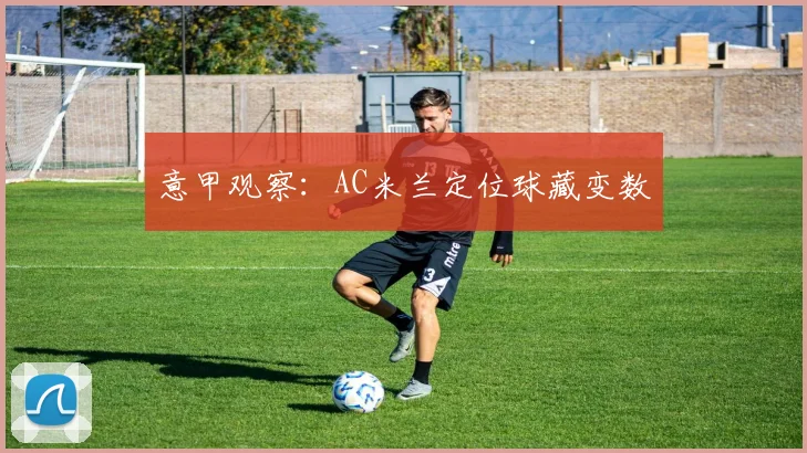 意甲观察：AC米兰定位球藏变数