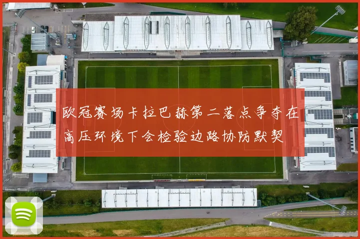 欧冠赛场卡拉巴赫第二落点争夺在高压环境下会检验边路协防默契