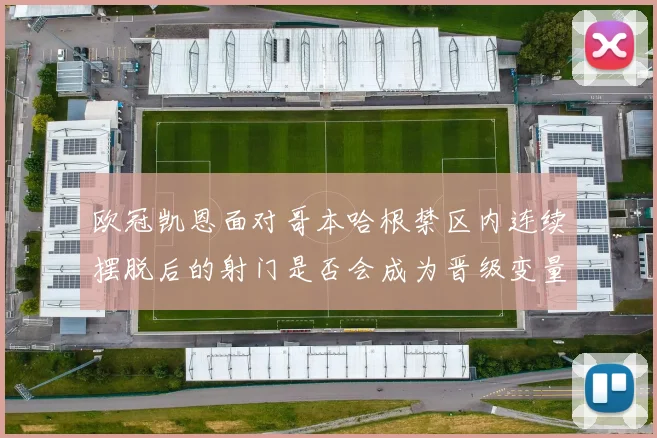 欧冠凯恩面对哥本哈根禁区内连续摆脱后的射门是否会成为晋级变量