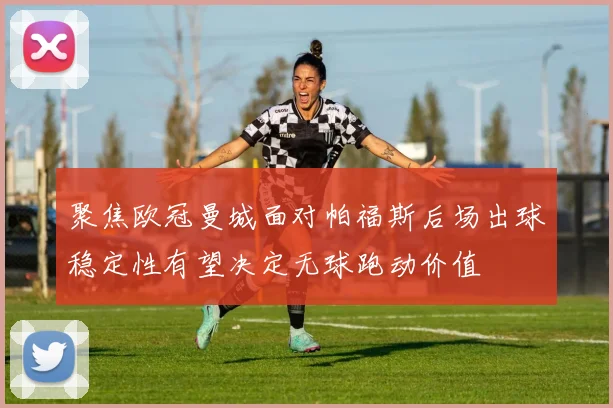 聚焦欧冠曼城面对帕福斯后场出球稳定性有望决定无球跑动价值