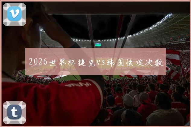 2026世界杯捷克vs韩国快攻次数