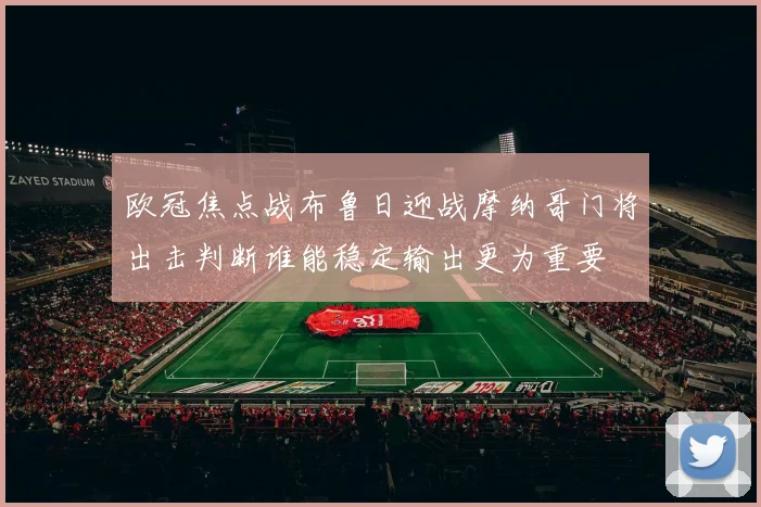 欧冠焦点战布鲁日迎战摩纳哥门将出击判断谁能稳定输出更为重要