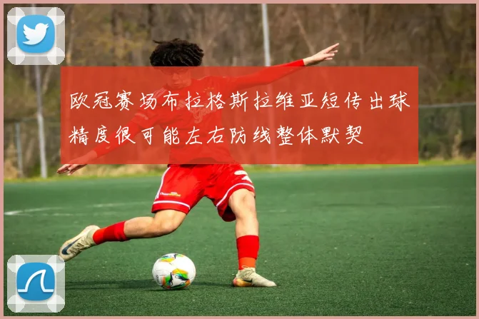 欧冠赛场布拉格斯拉维亚短传出球精度很可能左右防线整体默契