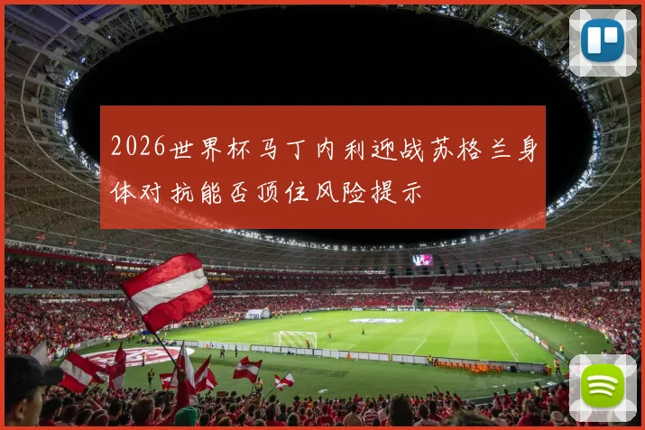 2026世界杯马丁内利迎战苏格兰身体对抗能否顶住风险提示