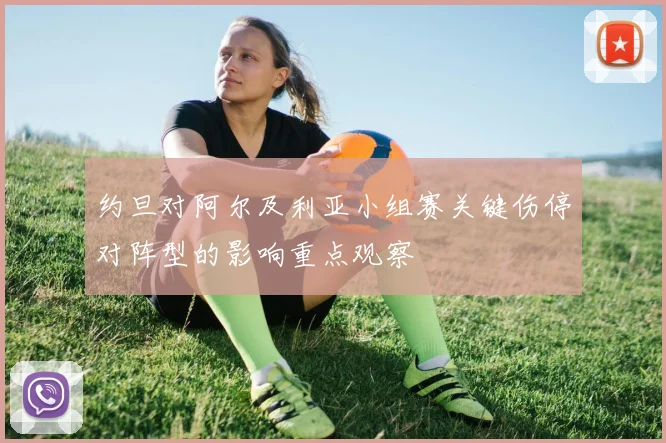 约旦对阿尔及利亚小组赛关键伤停对阵型的影响重点观察