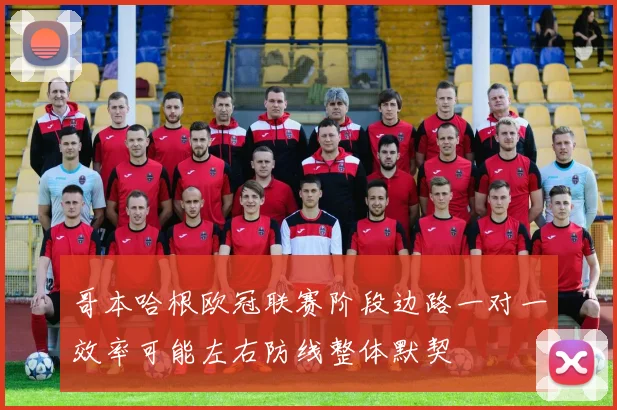 哥本哈根欧冠联赛阶段边路一对一效率可能左右防线整体默契